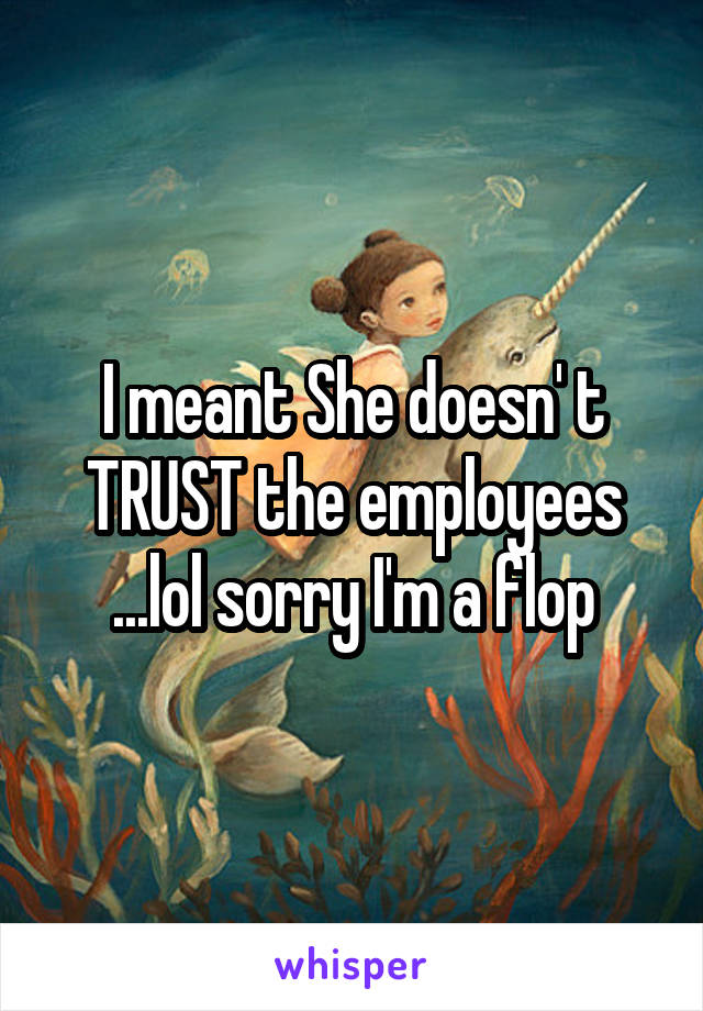 I meant She doesn' t TRUST the employees ...lol sorry I'm a flop