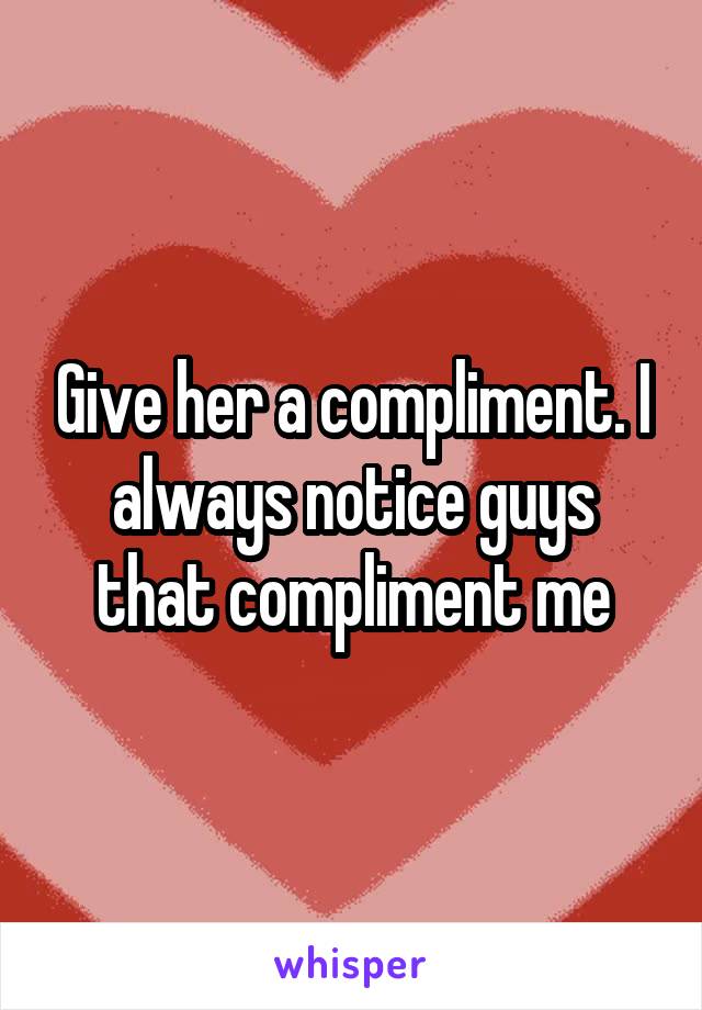 Give her a compliment. I always notice guys that compliment me