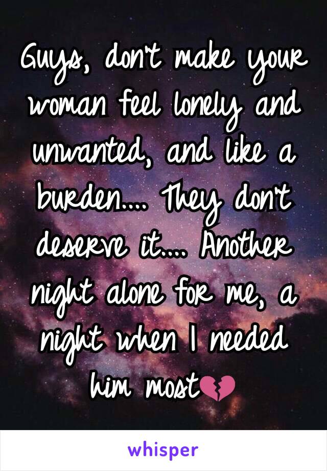 Guys, don't make your woman feel lonely and unwanted, and like a burden.... They don't deserve it.... Another night alone for me, a night when I needed him most💔