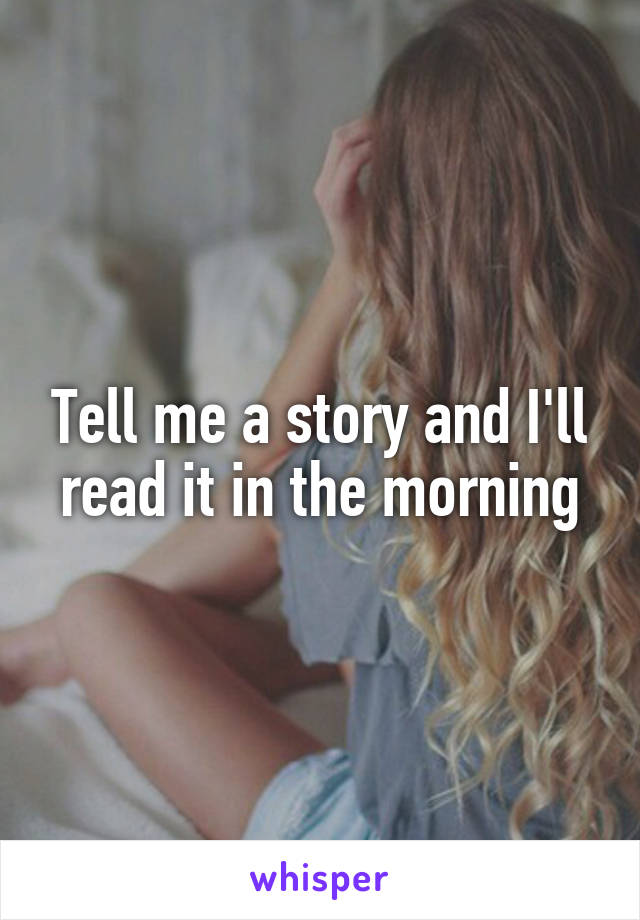 Tell me a story and I'll read it in the morning