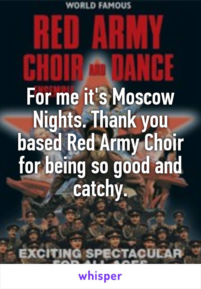 For me it's Moscow Nights. Thank you based Red Army Choir for being so good and catchy.