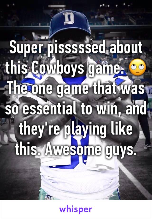 Super pisssssed about this Cowboys game. 🙄 The one game that was so essential to win, and they're playing like this. Awesome guys. 