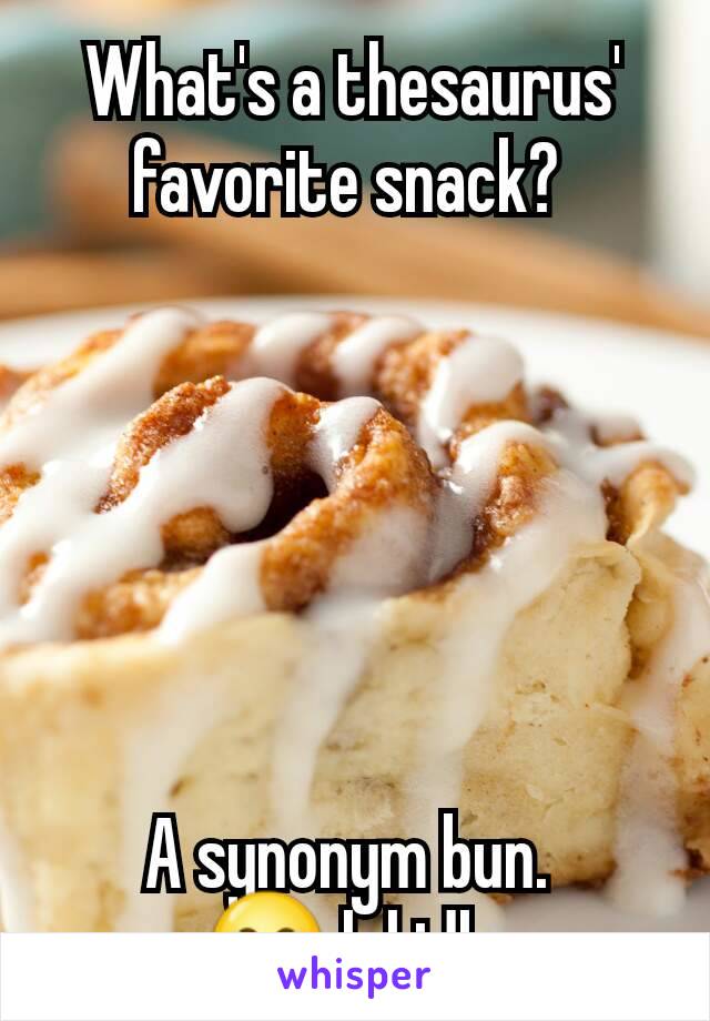 What's a thesaurus' favorite snack? 






A synonym bun. 
😂 lol idk 