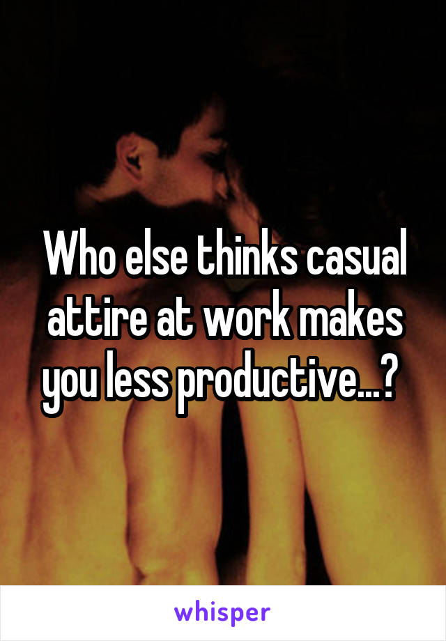 Who else thinks casual attire at work makes you less productive...? 