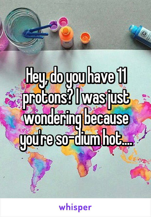 Hey, do you have 11 protons? I was just wondering because you're so-dium hot....