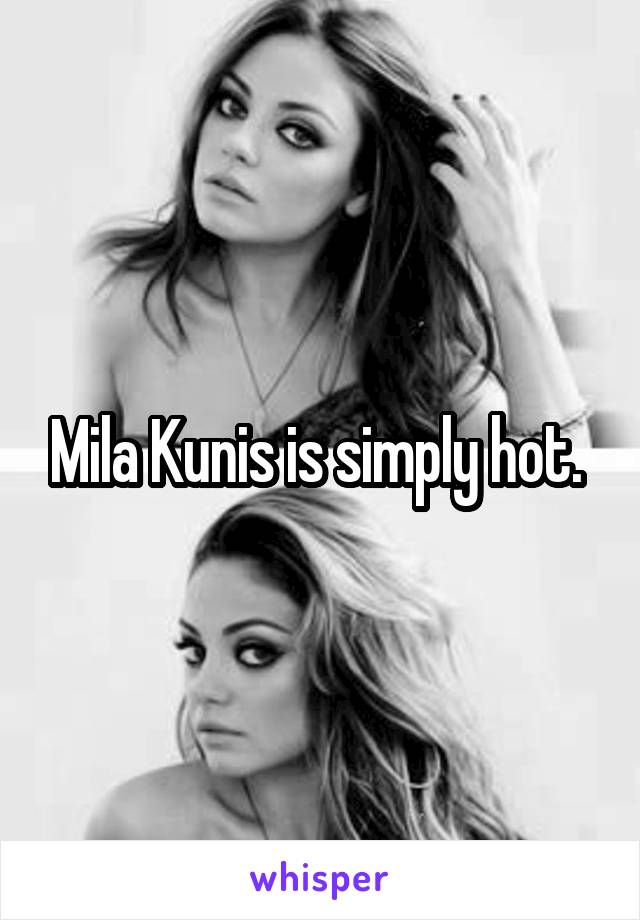 Mila Kunis is simply hot. 