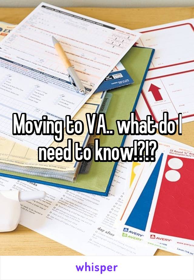 Moving to VA.. what do I need to know!?!?