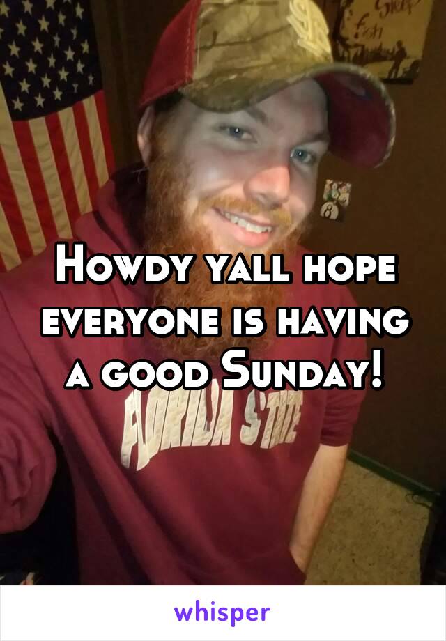 Howdy yall hope everyone is having a good Sunday!