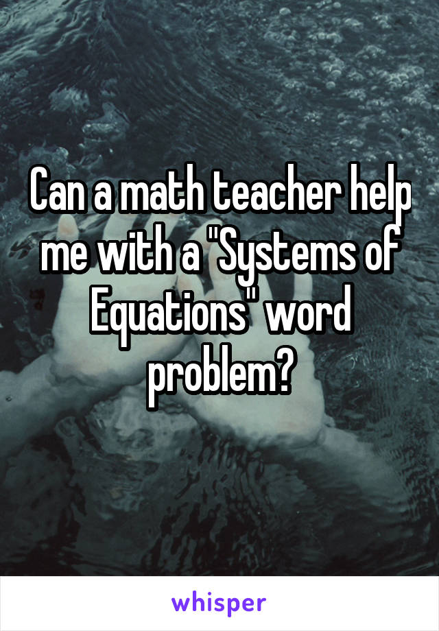 Can a math teacher help me with a "Systems of Equations" word problem?
