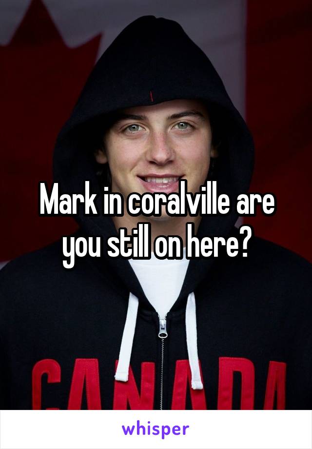 Mark in coralville are you still on here?