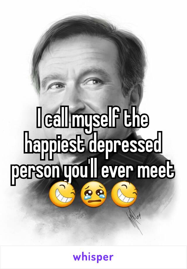 I call myself the happiest depressed person you'll ever meet 😆😢😆