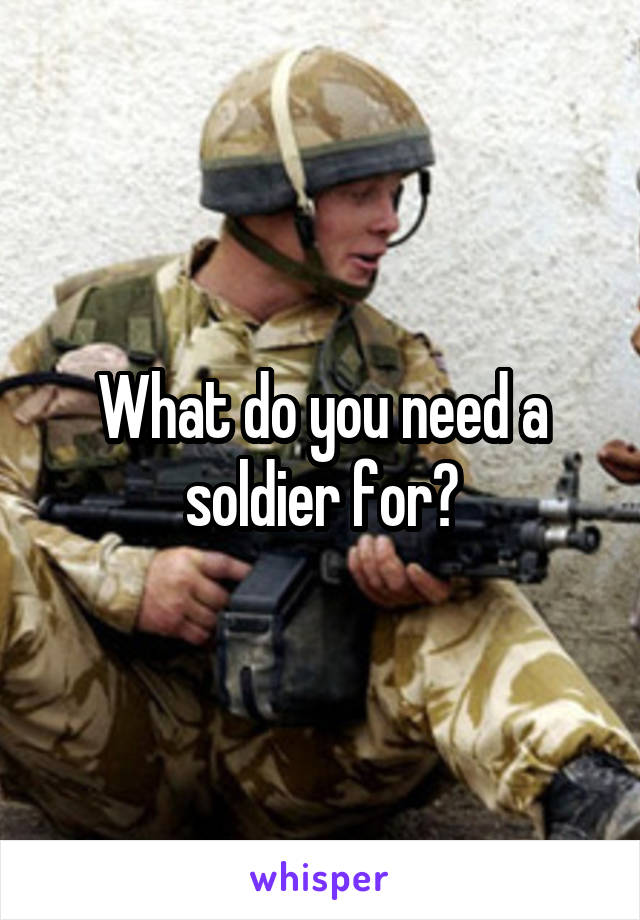 What do you need a soldier for?