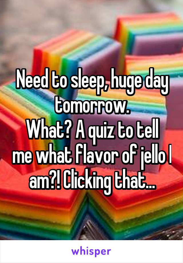 Need to sleep, huge day tomorrow.
What? A quiz to tell me what flavor of jello I am?! Clicking that...