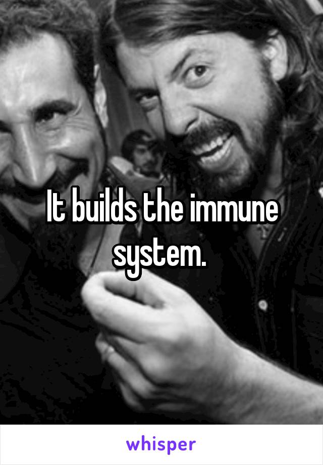 It builds the immune system. 