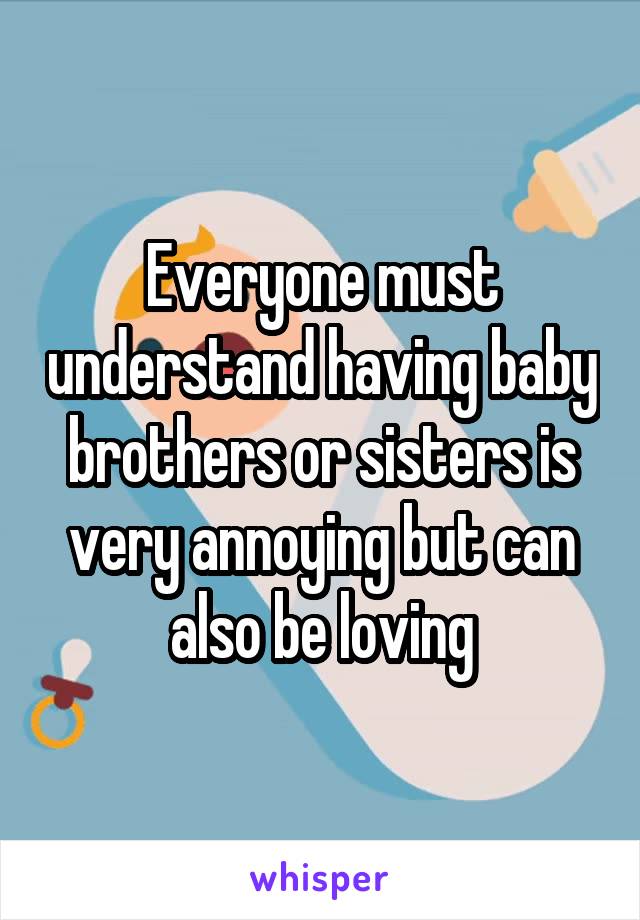 Everyone must understand having baby brothers or sisters is very annoying but can also be loving