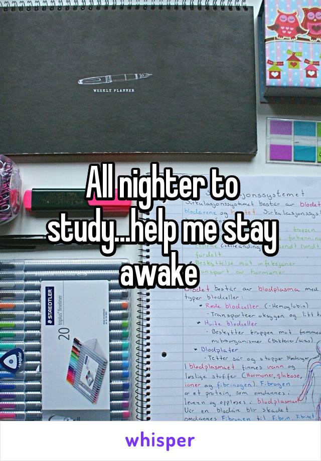 All nighter to study...help me stay awake 