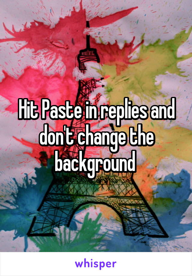 Hit Paste in replies and don't change the background 