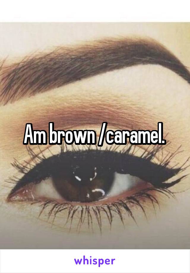 Am brown /caramel. 