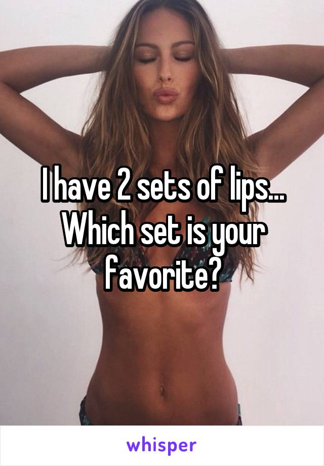 I have 2 sets of lips... Which set is your favorite?