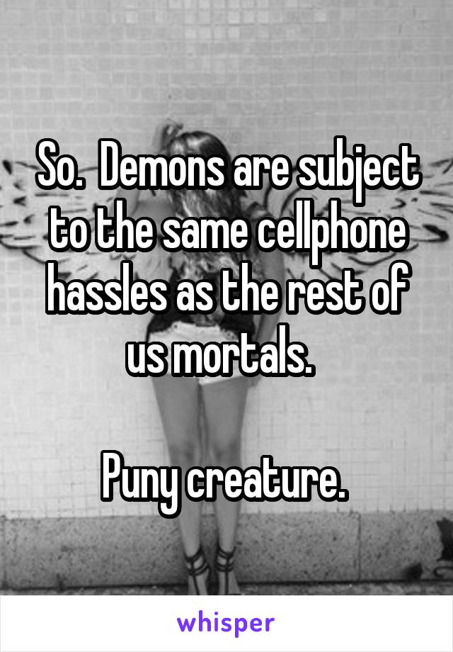 So.  Demons are subject to the same cellphone hassles as the rest of us mortals.  

Puny creature. 