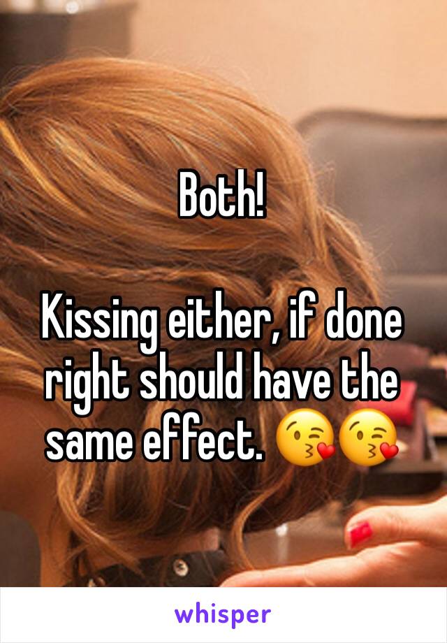 Both!  

Kissing either, if done right should have the same effect. 😘😘