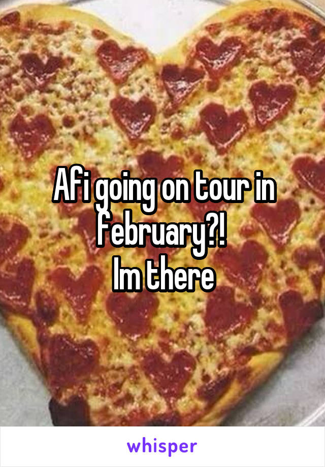 Afi going on tour in february?! 
Im there