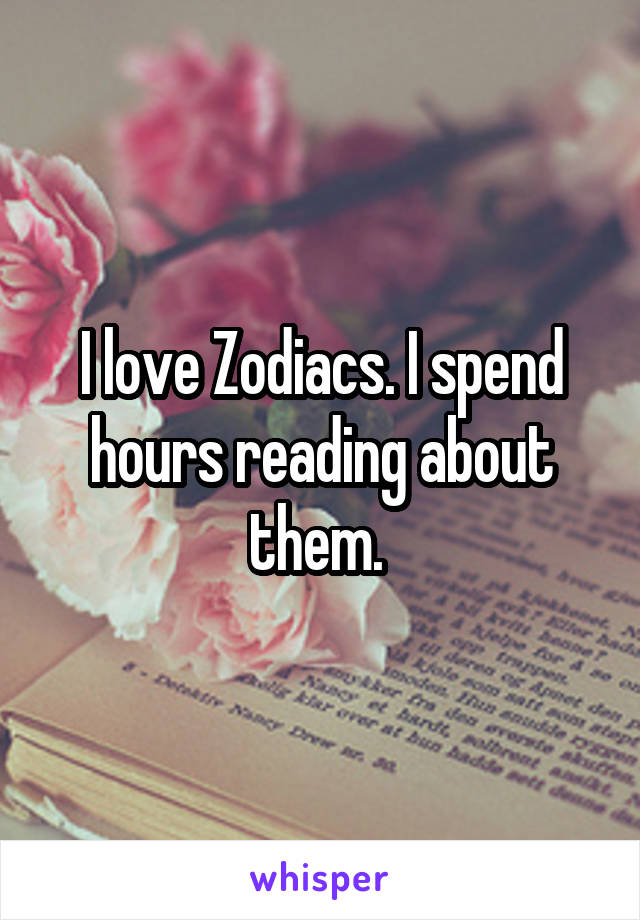 I love Zodiacs. I spend hours reading about them. 