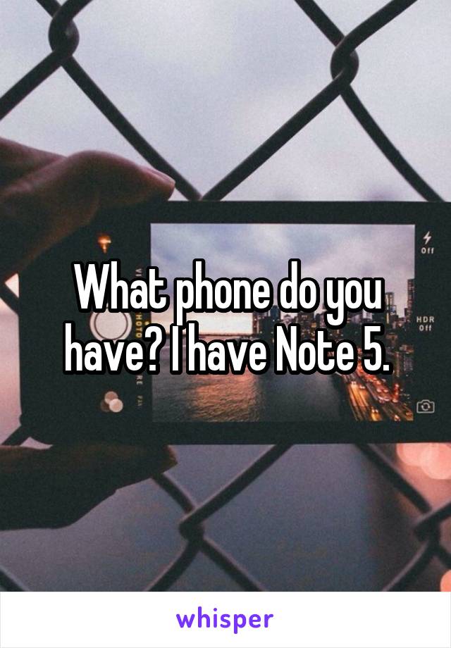 What phone do you have? I have Note 5.