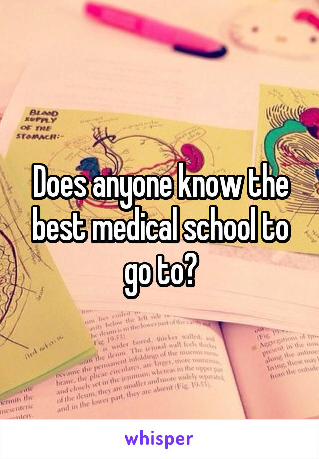 Does anyone know the best medical school to go to?