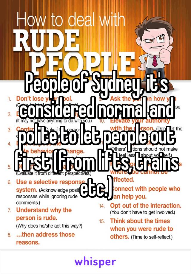 People of Sydney, it's considered normal and polite to let people out first (from lifts, trains etc.)