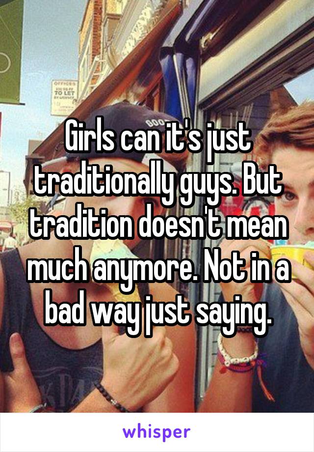 Girls can it's just traditionally guys. But tradition doesn't mean much anymore. Not in a bad way just saying.