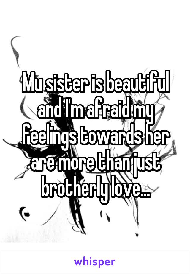 Mu sister is beautiful and I'm afraid my feelings towards her are more than just brotherly love...