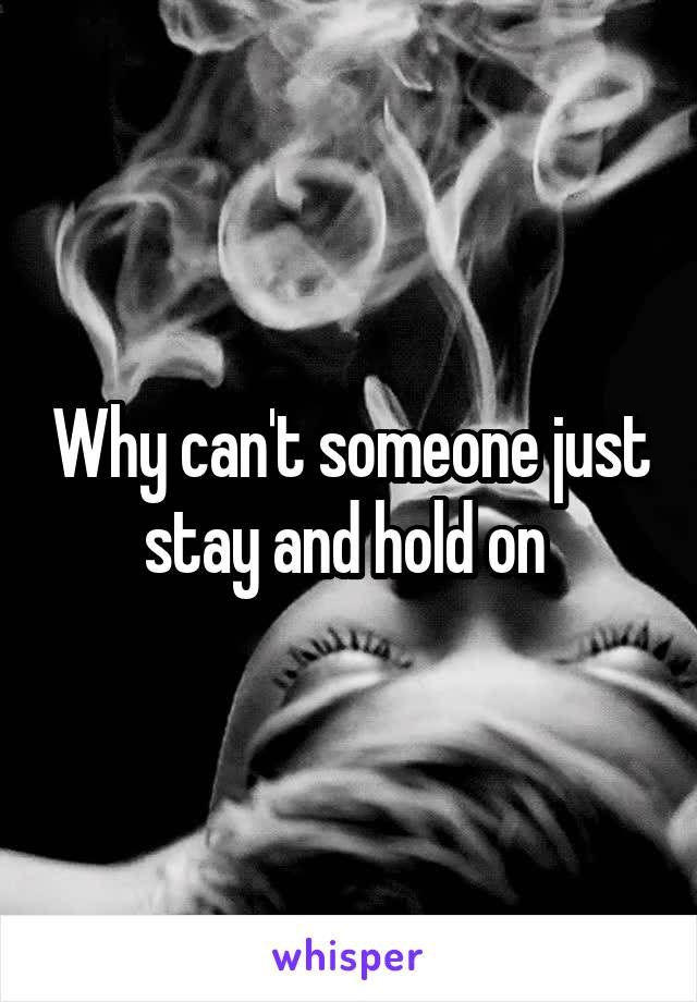 Why can't someone just stay and hold on 