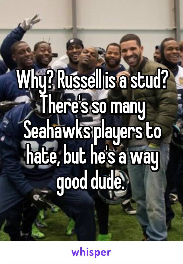 Why? Russell is a stud? There's so many Seahawks players to hate, but he's a way good dude. 