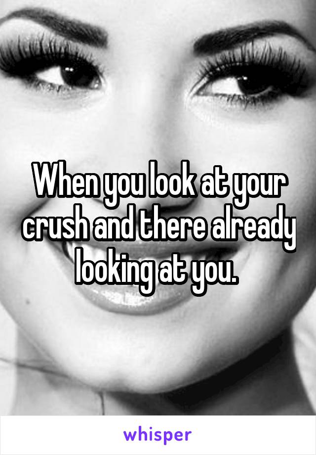 When you look at your crush and there already looking at you. 