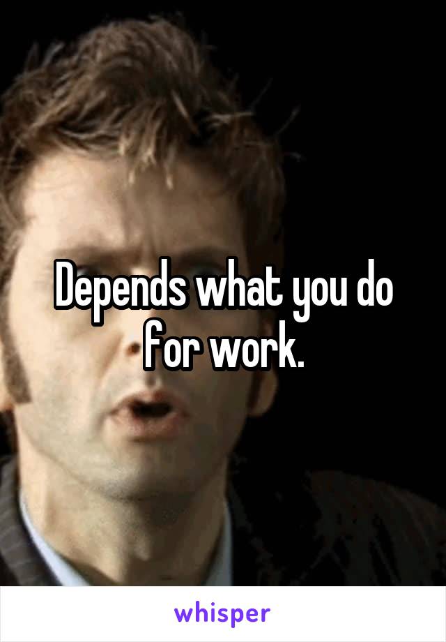 Depends what you do for work.