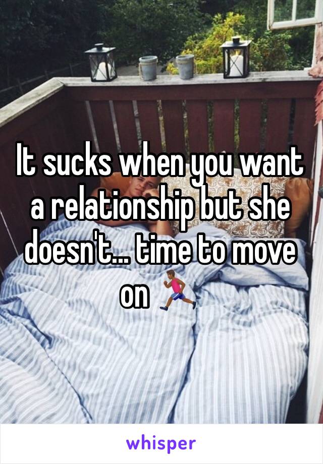 It sucks when you want a relationship but she doesn't... time to move on 🏃🏾