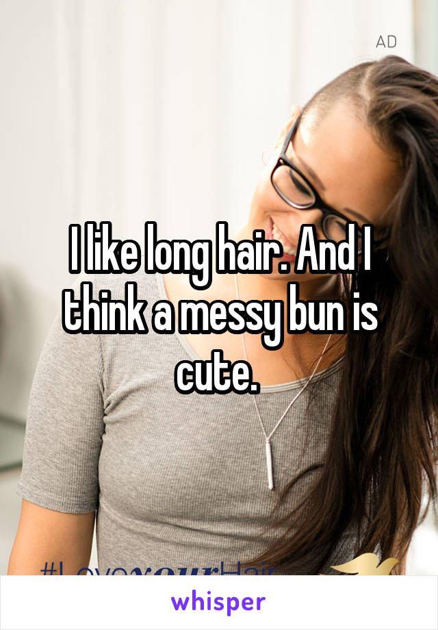 I like long hair. And I think a messy bun is cute. 