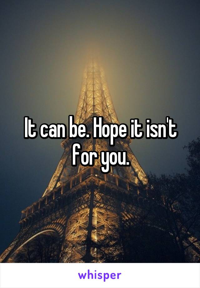 It can be. Hope it isn't for you.