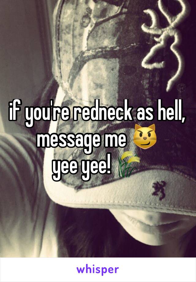 if you're redneck as hell, message me 😼
yee yee! 🌾