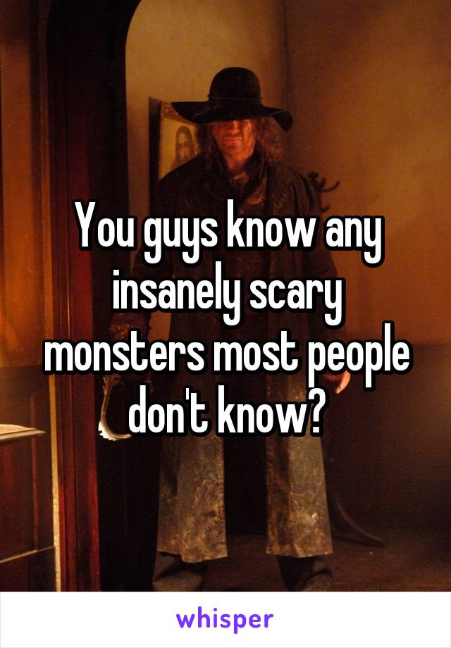 You guys know any insanely scary monsters most people don't know?