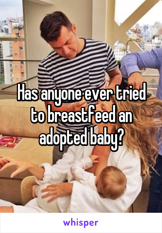 Has anyone ever tried to breastfeed an adopted baby?