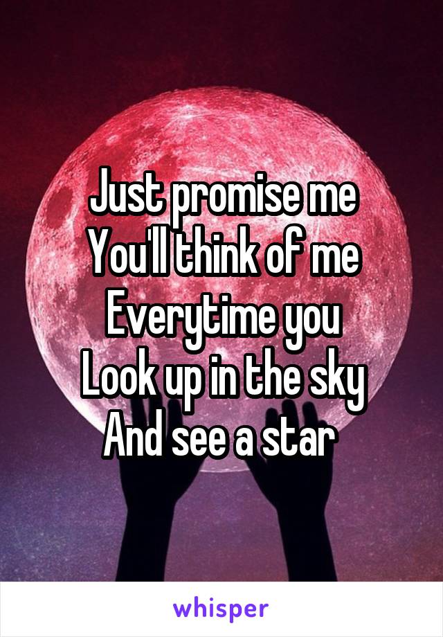 Just promise me
You'll think of me
Everytime you
Look up in the sky
And see a star 