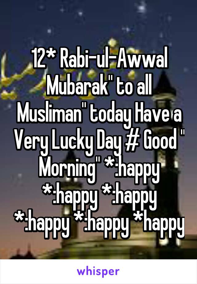 12* Rabi-ul-Awwal Mubarak" to all Musliman" today Have a Very Lucky Day # Good " Morning" *:happy *:happy *:happy *:happy *:happy *happy