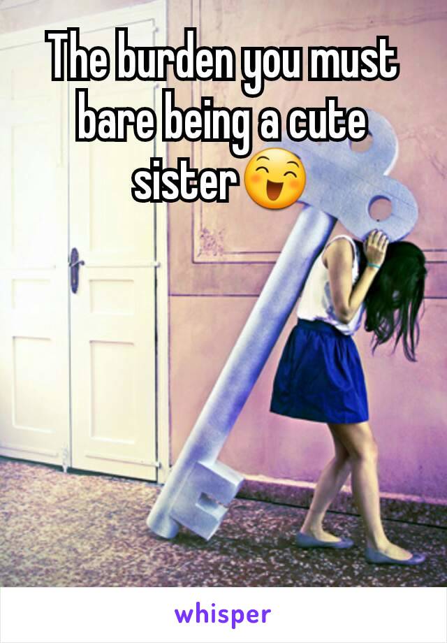 The burden you must bare being a cute sister😄