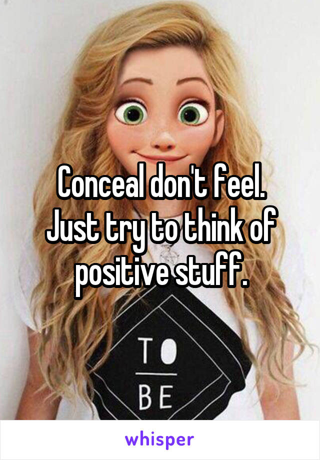 Conceal don't feel.
Just try to think of positive stuff.