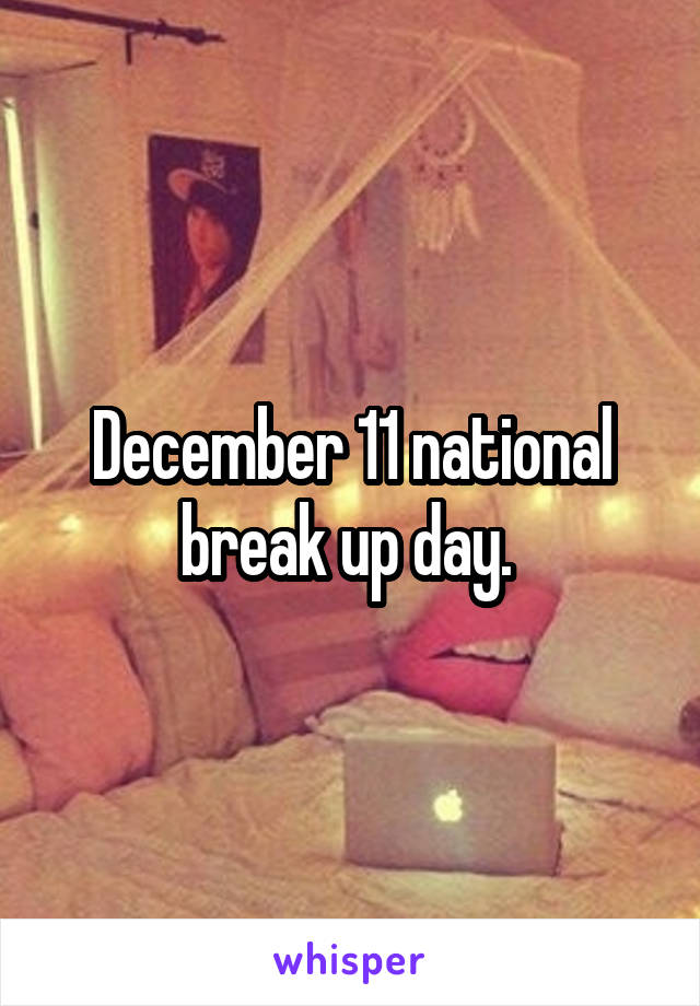 December 11 national break up day. 