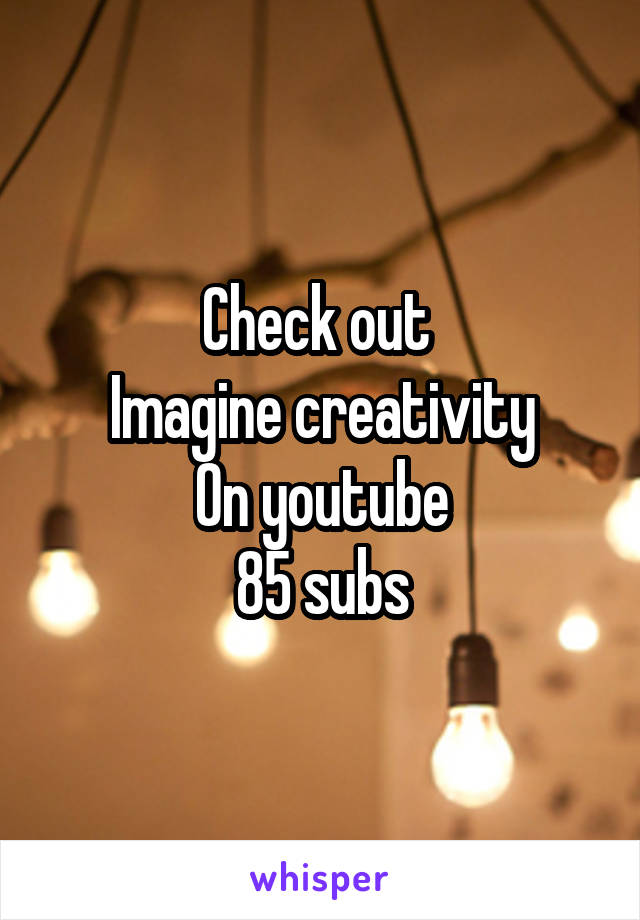 Check out 
Imagine creativity
On youtube
85 subs