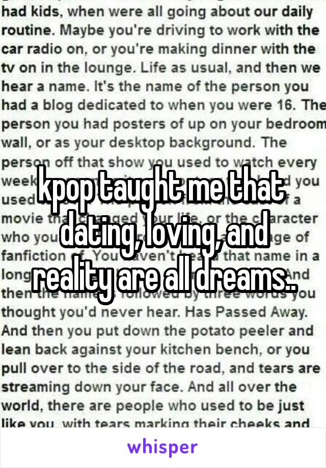 kpop taught me that  dating, loving, and reality are all dreams..