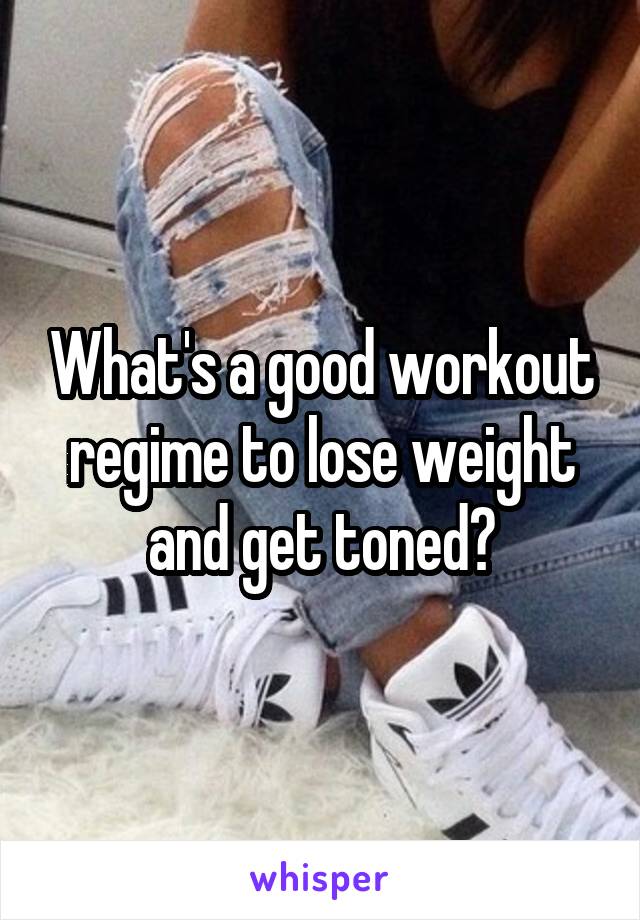 What's a good workout regime to lose weight and get toned?